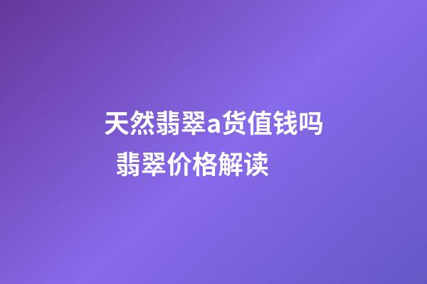 天然翡翠a货值钱吗  翡翠价格解读